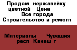 Продам  нержавейку, цветной › Цена ­ 180 - Все города Строительство и ремонт » Материалы   . Чувашия респ.,Канаш г.